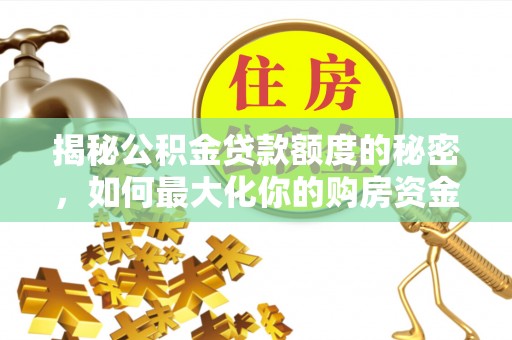 锡山揭秘公积金贷款额度的秘密，如何最大化你的购房资金