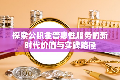 锡山探索公积金普惠性服务的新时代价值与实践路径
