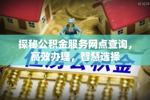 锡山探秘公积金服务网点查询，高效办理，智慧选择