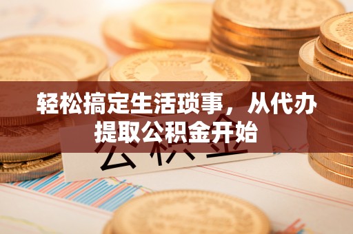 锡山轻松搞定生活琐事，从代办提取公积金开始