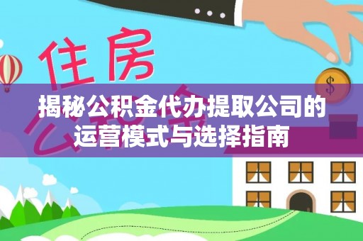 锡山揭秘公积金代办提取公司的运营模式与选择指南