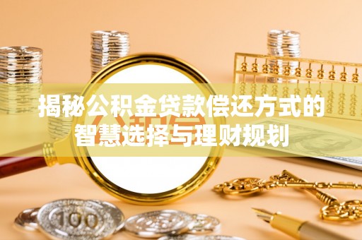 锡山揭秘公积金贷款偿还方式的智慧选择与理财规划