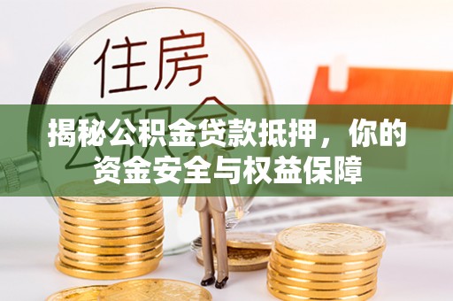 锡山揭秘公积金贷款抵押，你的资金安全与权益保障