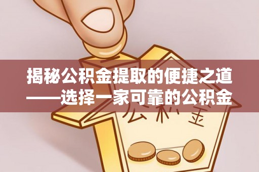 锡山揭秘公积金提取的便捷之道——选择一家可靠的公积金提取代办公司