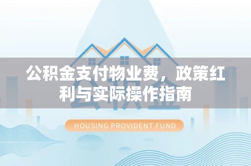 锡山公积金支付物业费，政策红利与实际操作指南