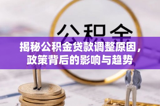 锡山揭秘公积金贷款调整原因，政策背后的影响与趋势