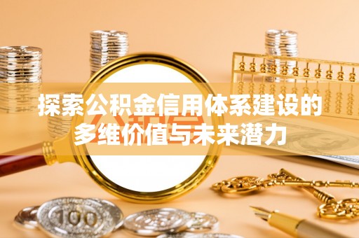 锡山探索公积金信用体系建设的多维价值与未来潜力