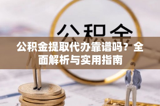 锡山公积金提取代办靠谱吗？全面解析与实用指南