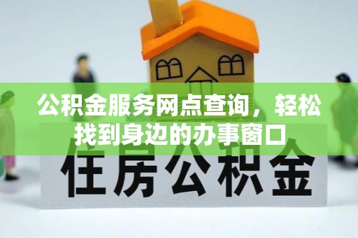 锡山公积金服务网点查询，轻松找到身边的办事窗口